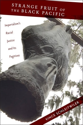 Strange Fruit of the Black Pacific: Imperialism's Racial Justice and Its Fugitives by Schleitwiler, Vince