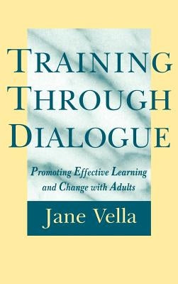 Training Through Dialogue: Promoting Effective Learning and Change with Adults by Vella, Jane