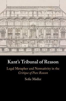 Kant's Tribunal of Reason: Legal Metaphor and Normativity in the Critique of Pure Reason by Møller, Sofie