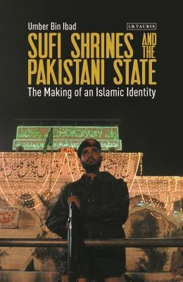 Sufi Shrines and the Pakistani State: The End of Religious Pluralism by Ibad, Umber Bin