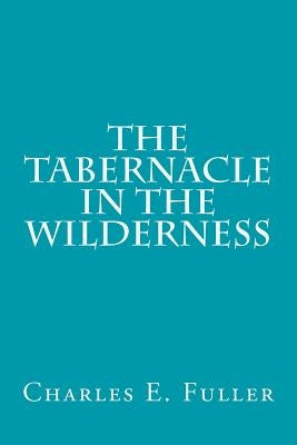The Tabernacle in the Wilderness by Fuller, Charles E.