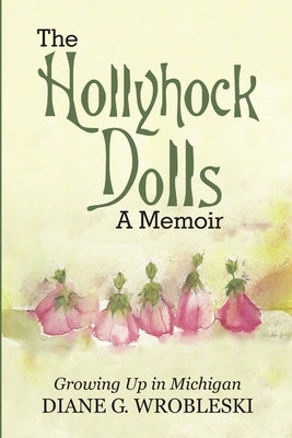 The Hollyhock Dolls-A Memoir: Growing Up in Michigan by Wrobleski, Diane G.