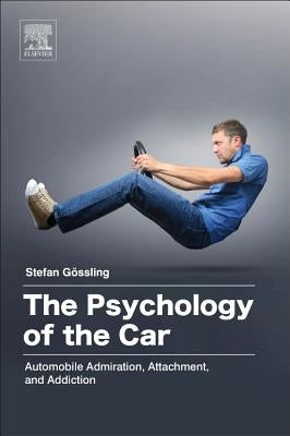 The Psychology of the Car: Automobile Admiration, Attachment, and Addiction by Gossling, Stefan