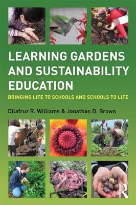 Learning Gardens and Sustainability Education: Bringing Life to Schools and Schools to Life by Williams, Dilafruz
