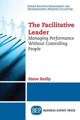 The Facilitative Leader: Managing Performance Without Controlling People by Reilly, Steve