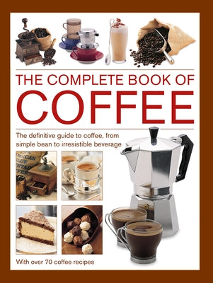 Complete Book of Coffee: The Definitive Guide to Coffee, from Simple Bean to Irresistible Beverage, with 70 Coffee Recipes by Banks, Mary