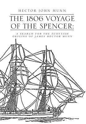 The 1806 Voyage of the Spencer: A Search for the Scottish Origins of James Hector Munn by Munn, Hector John