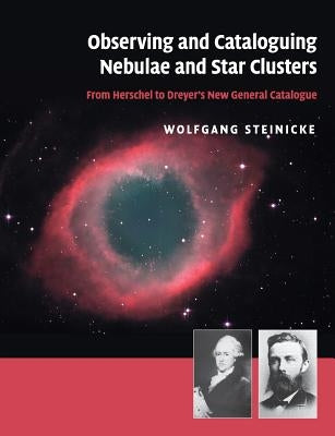 Observing and Cataloguing Nebulae and Star Clusters: From Herschel to Dreyer's New General Catalogue by Steinicke, Wolfgang