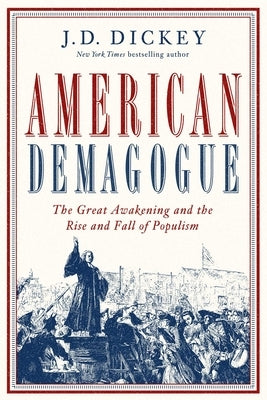 American Demagogue: The Great Awakening and the Rise and Fall of Populism by Dickey, J. D.