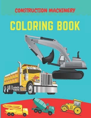 Construction machinery coloring book: Excavators, Cranes, Dump Trucks, Cement Trucks, Steam Rollers, Diggers, Dumpers, Cranes and Trucks for Children by Talented, Be