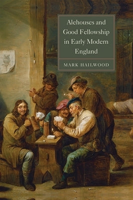 Alehouses and Good Fellowship in Early Modern England by Hailwood, Mark