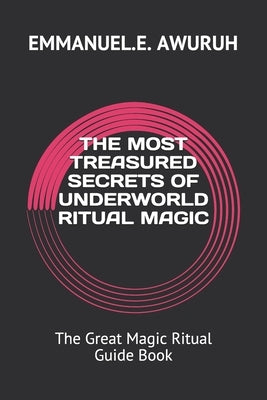 The Most Treasured Secrets of Underworld Ritual Magic: The Great Magic Ritual Guide Book by Awuruh, Emmanuel E.