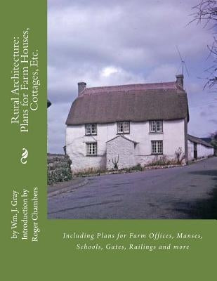 Rural Architecture: Plans for Farm Houses, Cottages, Etc.: Including Plans for Farm Offices, Manses, Schools, Gates, Railings and more by Chambers, Roger