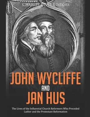 John Wycliffe and Jan Hus: The Lives of the Influential Church Reformers Who Preceded Luther and the Protestant Reformation by Charles River