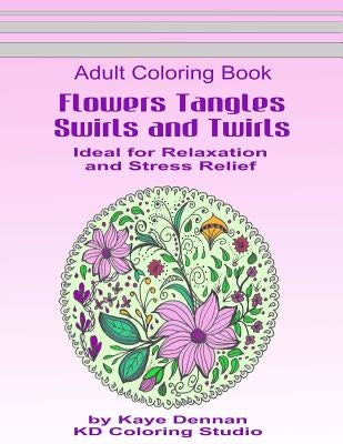 Flowers Tangles Swirls and Twirls for Coloring: Adult Coloring Book Ideal for Relaxation and Stress Relief by Dennan, Kaye