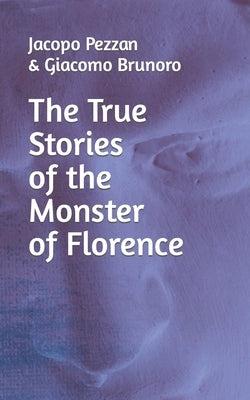 The True Stories Of The Monster Of Florence by Brunoro, Giacomo