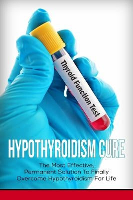 Hypothyroidism Cure: The Most Effective, Permanent Solution to Finally Overcome Hypothyroidism for Life by Grace, Elizabeth