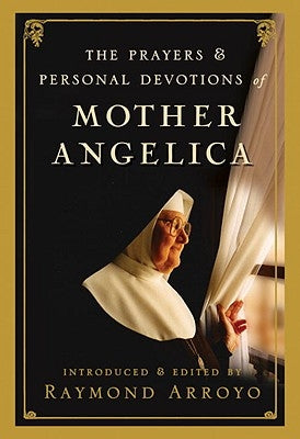 The Prayers and Personal Devotions of Mother Angelica by Arroyo, Raymond