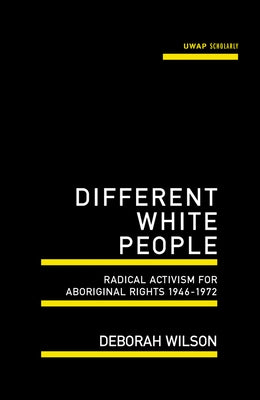 Different White People: Radical Activism for Aboriginal Rights 1946-1972 by Wilson, Deborah