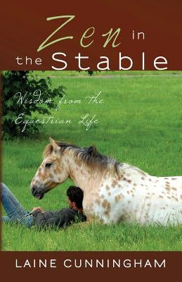 Zen in the Stable: Wisdom from the Equestrian Life by Cunningham, Laine