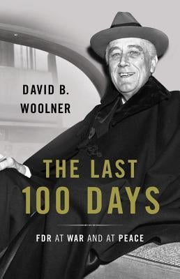Last 100 Days: FDR at War and at Peace by Woolner, David B.