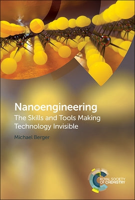 Nanoengineering: The Skills and Tools Making Technology Invisible by Berger, Michael