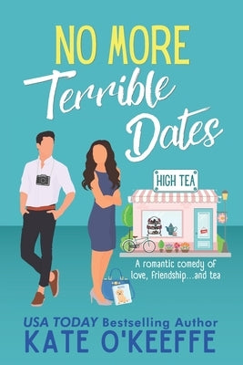 No More Terrible Dates: A romantic comedy of love, friendship . . . and tea by O'Keeffe, Kate