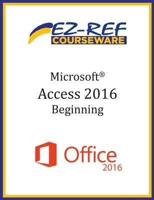 Microsoft Access 2016 - Beginning: Student Manual (Black & White) by Courseware, Ez-Ref