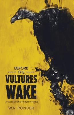 Before the Vultures Wake: A Collection of Short Stories by Ponder, W. R.