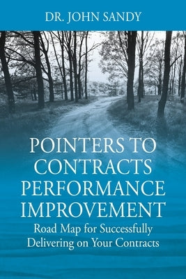 Pointers to Contracts Performance Improvement: Road Map for Successfully Delivering on Your Contracts by Sandy, John