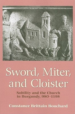 Sword, Miter, and Cloister: Nobility and the Church in Burgundy, 980-1198 by Bouchard, Constance Brittain