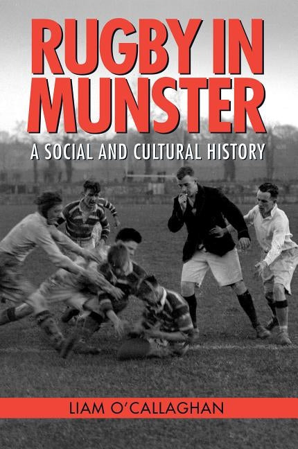 Rugby in Munster: A Social and Cultural History by O'Callaghan