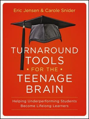 Turnaround Tools for the Teenage Brain: Helping Underperforming Students Become Lifelong Learners by Jensen, Eric