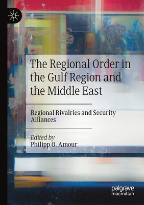 The Regional Order in the Gulf Region and the Middle East: Regional Rivalries and Security Alliances by Amour, Philipp O.