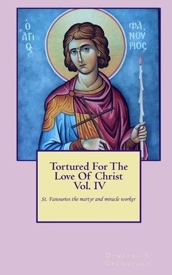 Tortured For The Love Of Christ Vol.IV St. Fanourios The Martyr & Miracle Worker by Gerontakis, Demetra S.