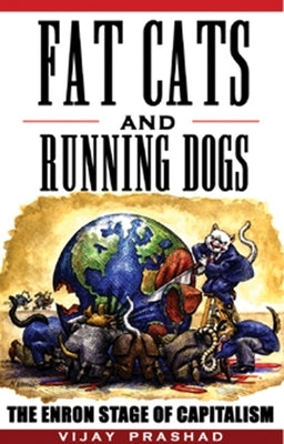 Fat Cats and Running Dogs: The Enron Stage of Capitalism by Prashad, Vijay