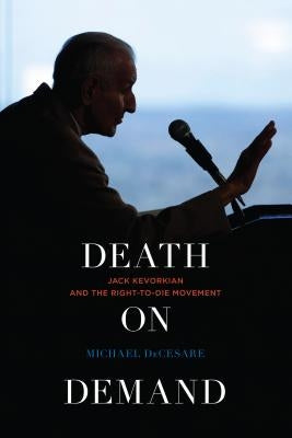 Death on Demand: Jack Kevorkian and the Right-To-Die Movement by Decesare, Michael