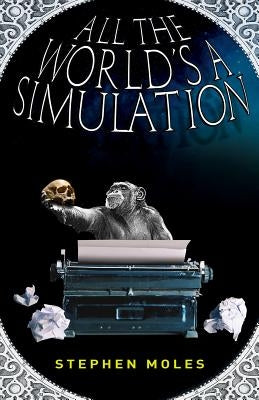 All the World's a Simulation by Moles, Stephen