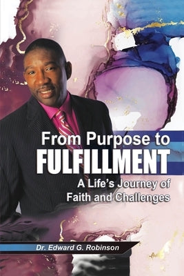 From Purpose to Fulfillment: A Life's Journey of Faith and Changes by Robinson, Edward G.