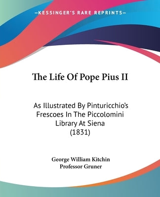 The Life Of Pope Pius II: As Illustrated By Pinturicchio's Frescoes In The Piccolomini Library At Siena (1831) by Kitchin, George William