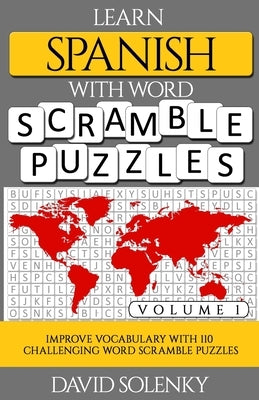 Learn Spanish with Word Scramble Puzzles Volume 1: Learn Spanish Language Vocabulary with 110 Challenging Bilingual Word Scramble Puzzles by Solenky, David