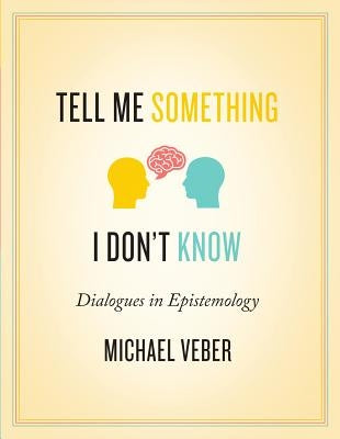 Tell Me Something I Don't Know: Dialogues in Epistemology by Veber, Michael