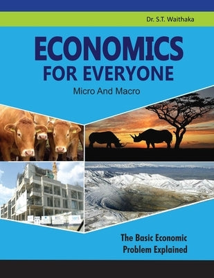ECONOMICS FOR EVERYONE Micro And Macro: The Basic Economic Problem Explained by Waithaka, Stanley Thuku