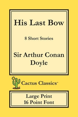 His Last Bow (Cactus Classics Large Print): 8 Short Stories; 16 Point Font; Large Text; Large Type by Doyle, Arthur Conan