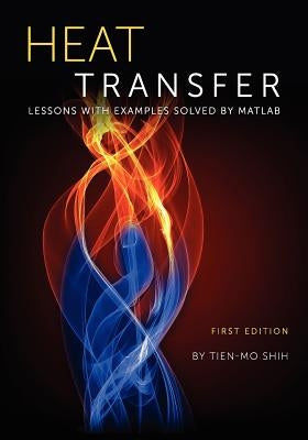 Heat Transfer: Lessons with Examples Solved by MATLAB by Shih, Tien-Mo