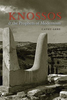 Knossos & the Prophets of Modernism by Gere, Cathy