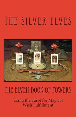 The Elven Book of Powers: Using the Tarot for Magical Wish Fulfillment by The Silver Elves