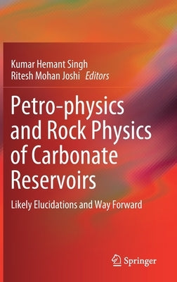 Petro-Physics and Rock Physics of Carbonate Reservoirs: Likely Elucidations and Way Forward by Singh, Kumar Hemant