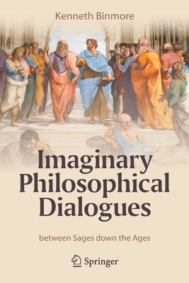 Imaginary Philosophical Dialogues: Between Sages Down the Ages by Binmore, Kenneth