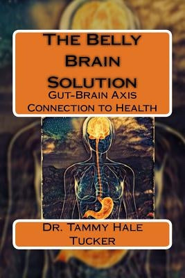 The Belly Brain Solution: Gut-Brain Axis Connection to Health by Tucker, Tammy Hale